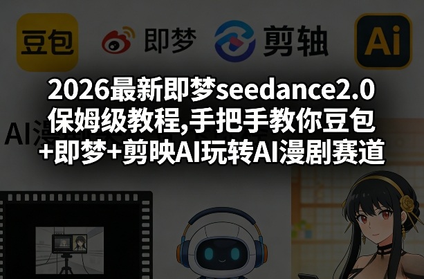 保姆级教程 2026即梦seedance2.0 豆包+剪映AI轻松制作AI漫剧-九零创业网