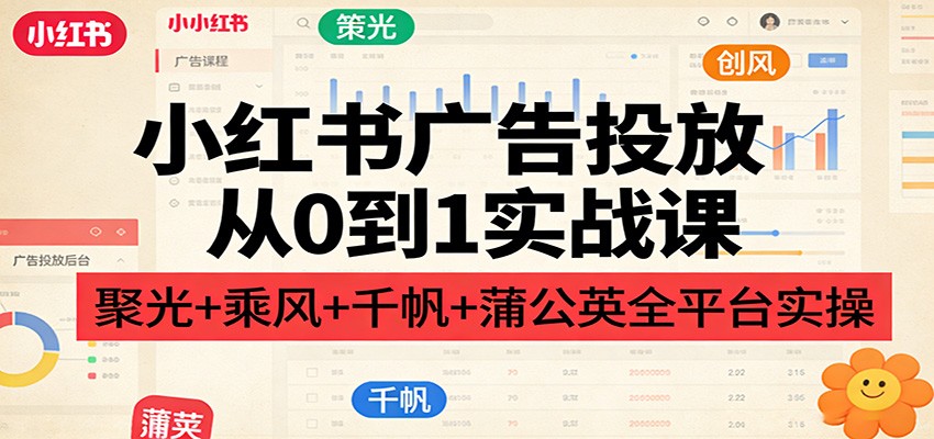 小红书广告投放全攻略 聚光 乘风 千帆 蒲公英实战秘籍-九零创业网