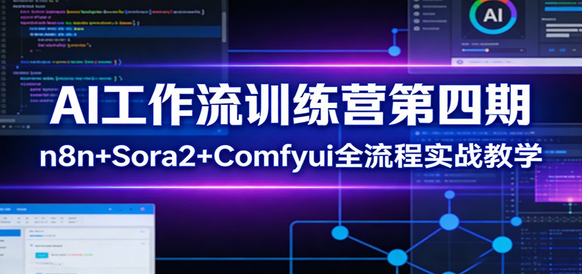AI工作流训练营四期 n8n+Sora2+Comfyui实战教学深度解析-九零创业网