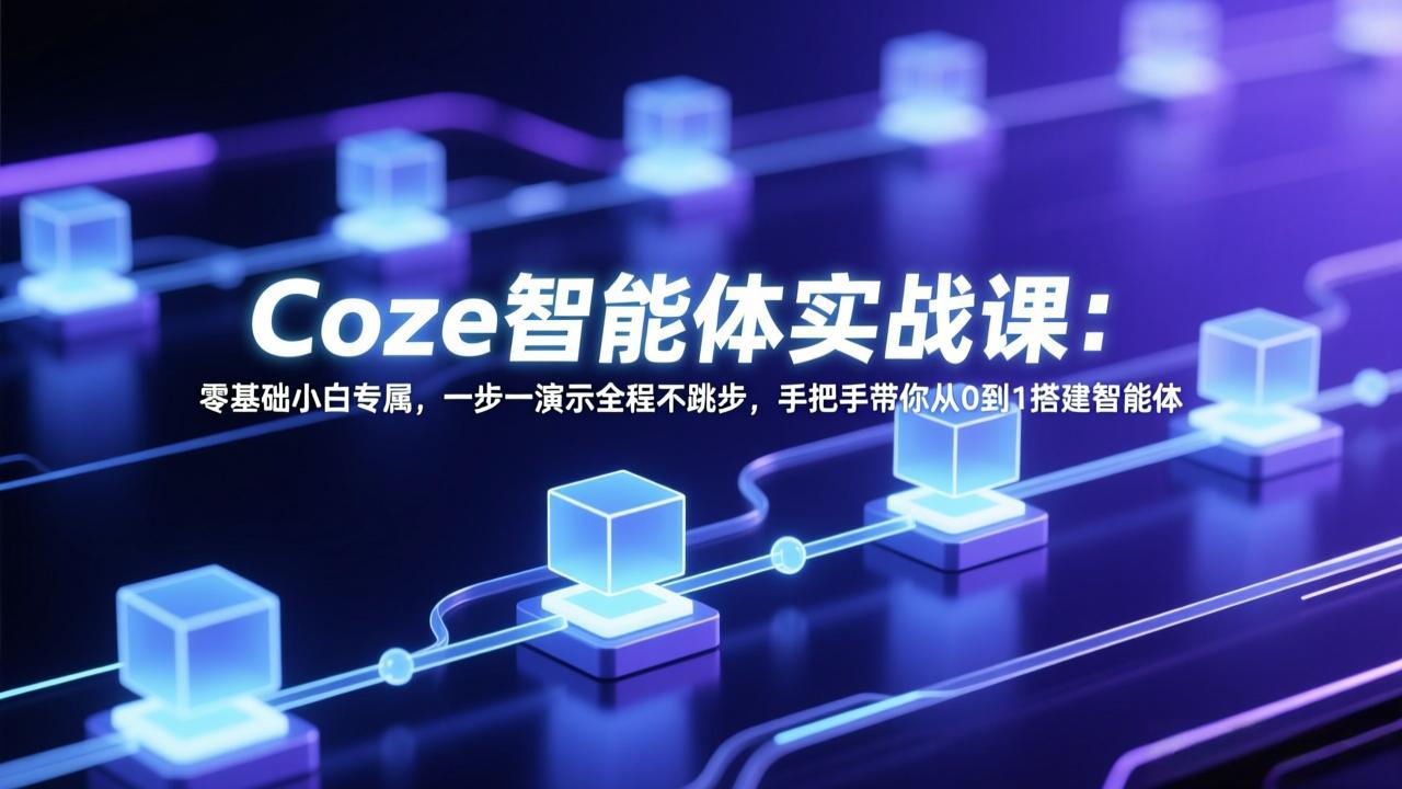 零基础入门 Coze智能体实战课 手把手教你搭建智能体-九零创业网