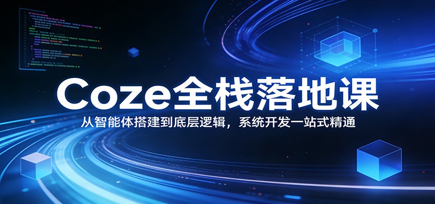 Coze全栈课 智能体搭建至底层逻辑 一站式系统开发精通指南-九零创业网