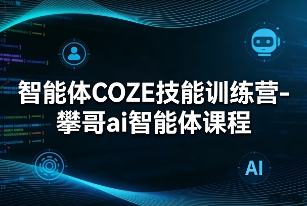 攀哥AI智能体课程 COZE技能训练营 开启智能学习新篇章-九零创业网