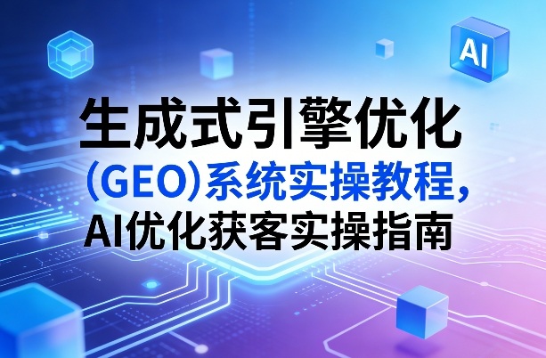 AI驱动GEO系统优化 高效获客实战秘籍-九零创业网