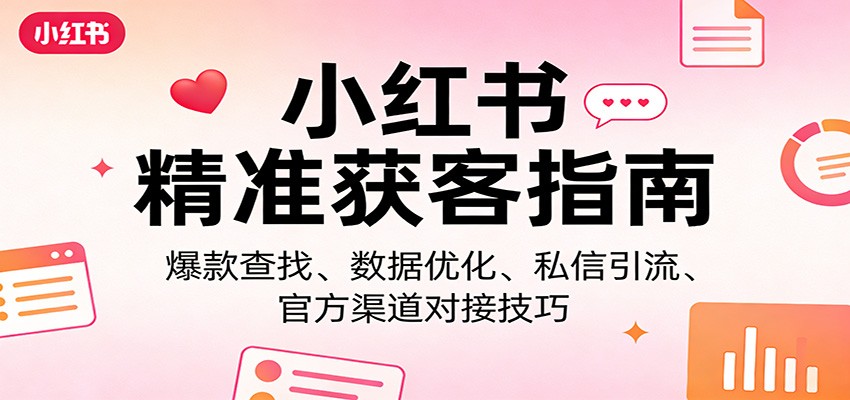 小红书精准获客攻略 爆款挖掘+数据优化+私信引流+官方对接技巧-九零创业网