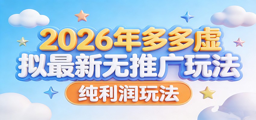 2026年多多虚拟新玩法 无推广 纯利润攻略揭秘-九零创业网