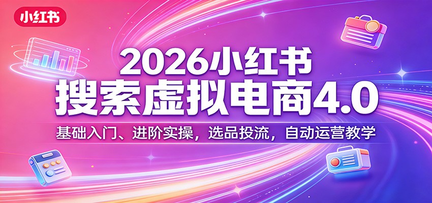2026小红书电商4.0攻略 入门实操 选品投流 自动运营教学-九零创业网