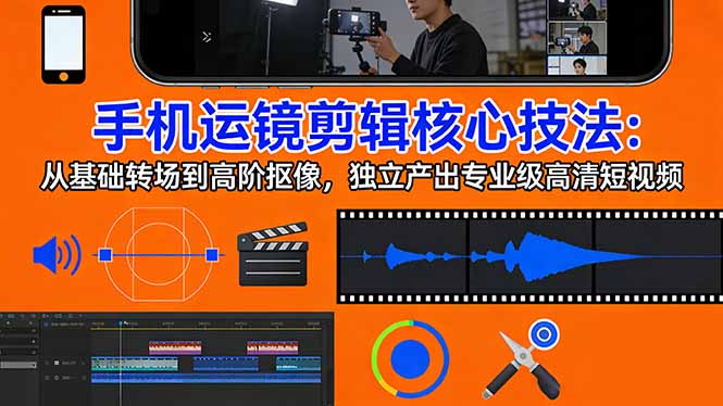 手机运镜剪辑秘籍 基础转场至高级抠像 打造高清短视频-九零创业网