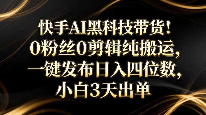 快手AI黑科技 零基础带货神器 日赚四千不是梦-九零创业网