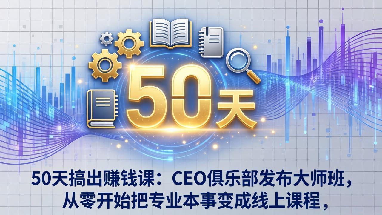 50天打造赚钱课程 CEO俱乐部大师班教你变课程达人-九零创业网