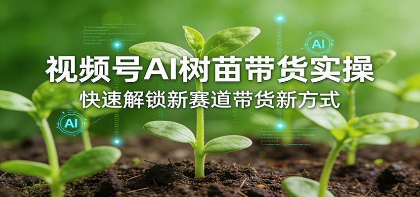 视频号AI树苗带货新攻略 解锁带货新赛道-九零创业网
