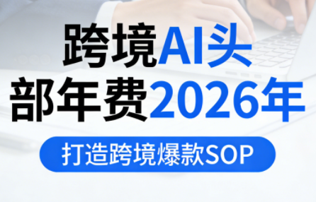 2026年跨境AI头部年费 打造爆款SOP新策略-九零创业网