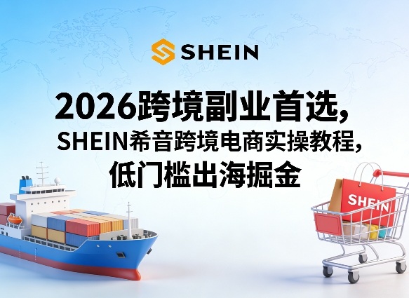 2026跨境掘金新宠 SHEIN实操指南 低门槛出海-九零创业网