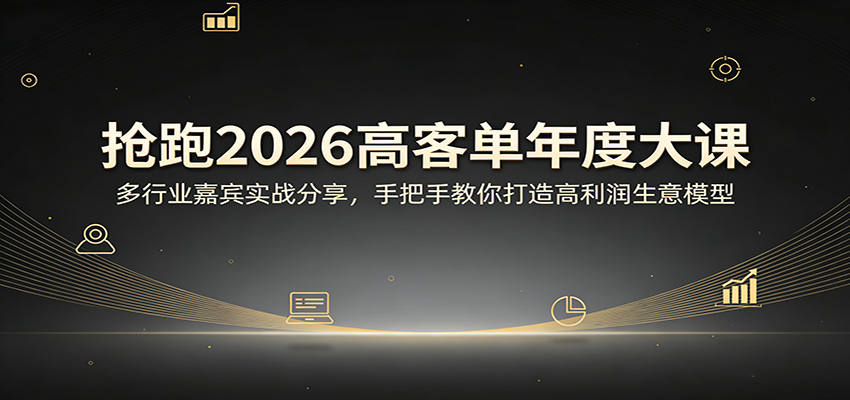 2026高客单年度大课 多行业实战解析 打造高利润生意秘诀-九零创业网