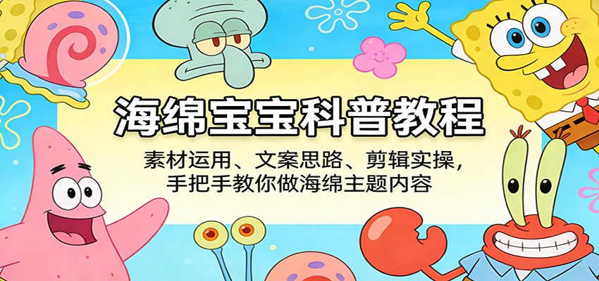 海绵宝宝内容制作全攻略 素材选材 文案策划 剪辑技巧-九零创业网