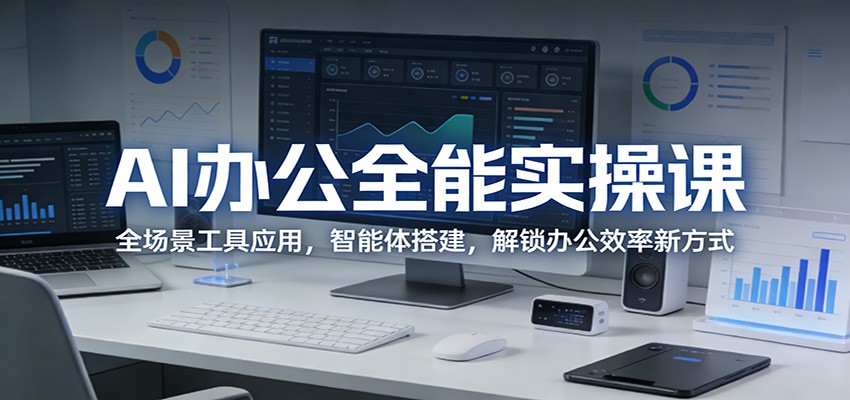 AI办公全能实操课 全场景工具 智能体搭建 效率翻倍-九零创业网