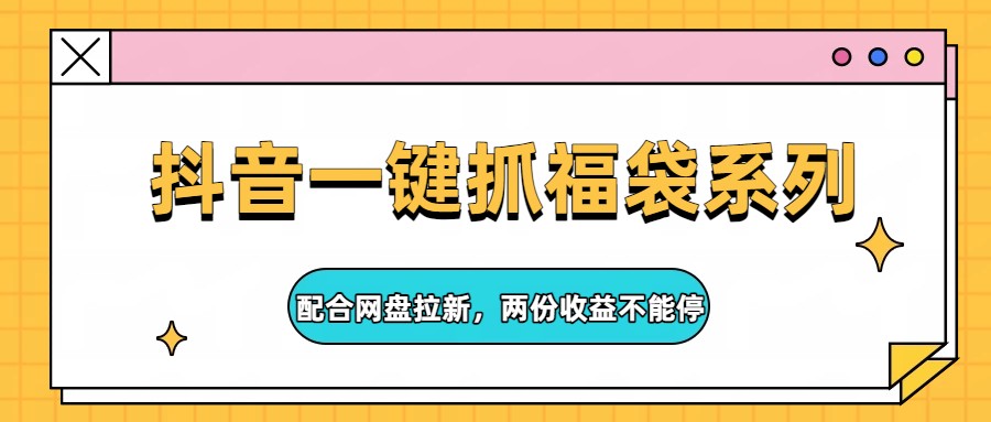 抖音抓福袋+网盘拉新 双收益不停赚-九零创业网