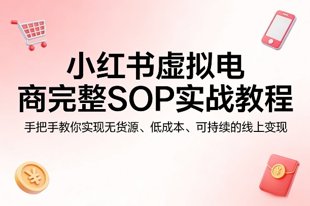 小红书无货源电商SOP实操 低成本变现攻略-九零创业网