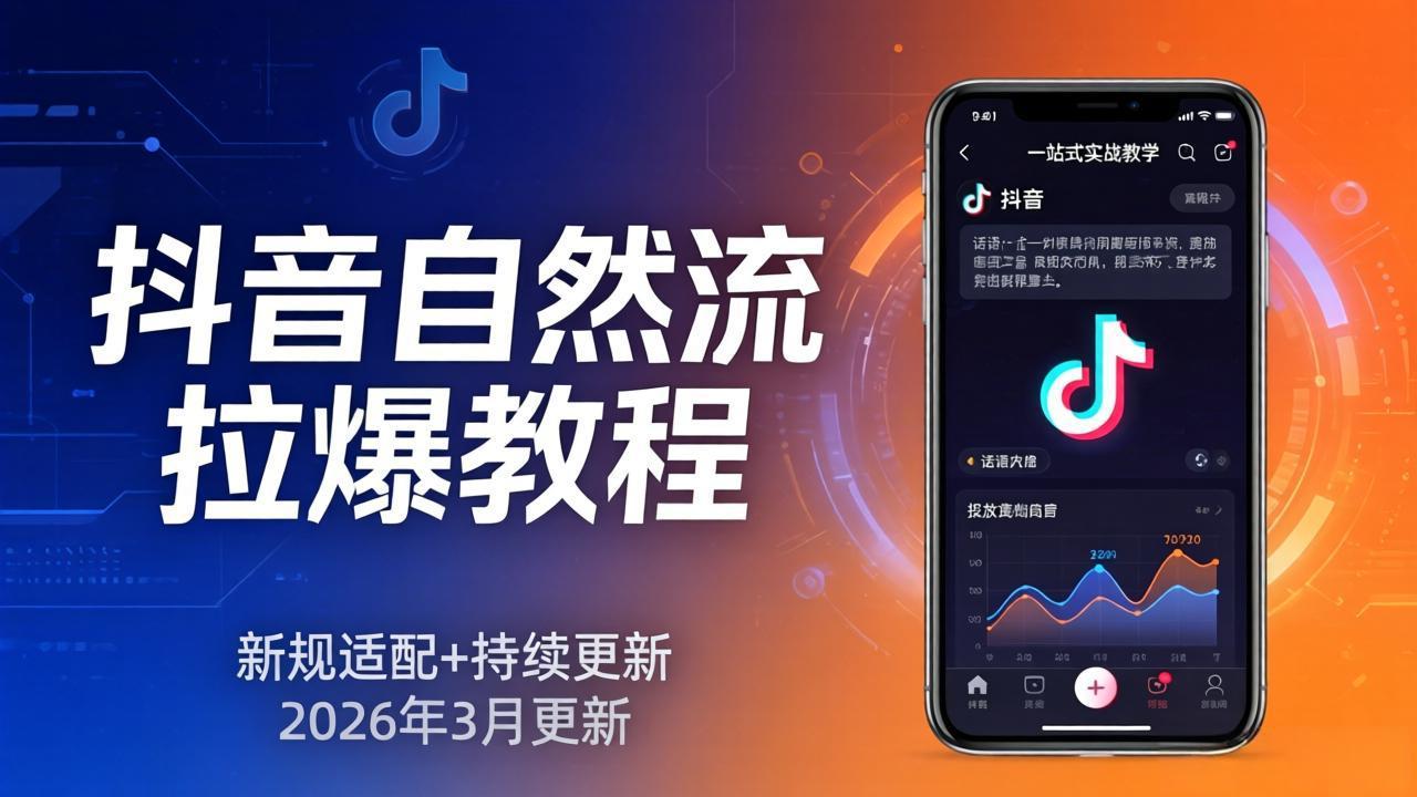 抖音自然流爆火新攻略 新规应对+话术投放 26年3月实战教学精粹-九零创业网