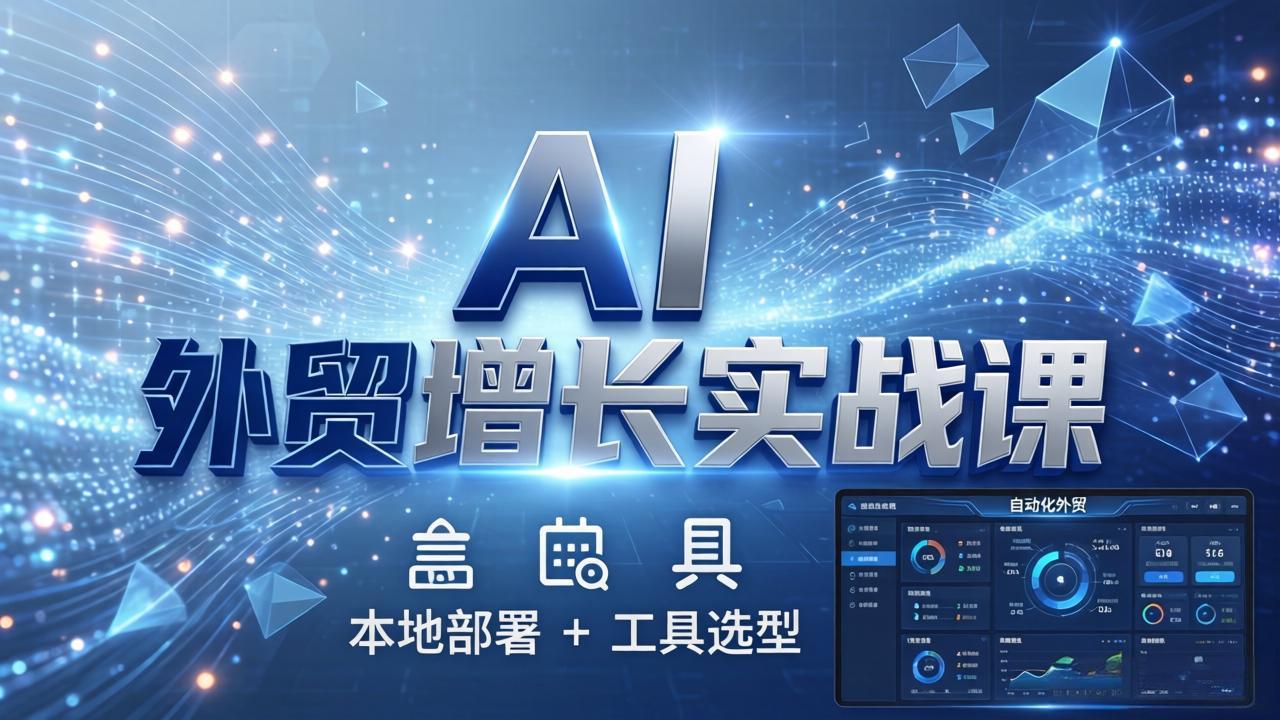 AI外贸自动化系统搭建实战课 本地部署与工具选型-九零创业网