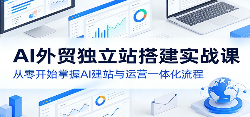 AI外贸独立站搭建实战课 AI建站运营一体化入门指南-九零创业网