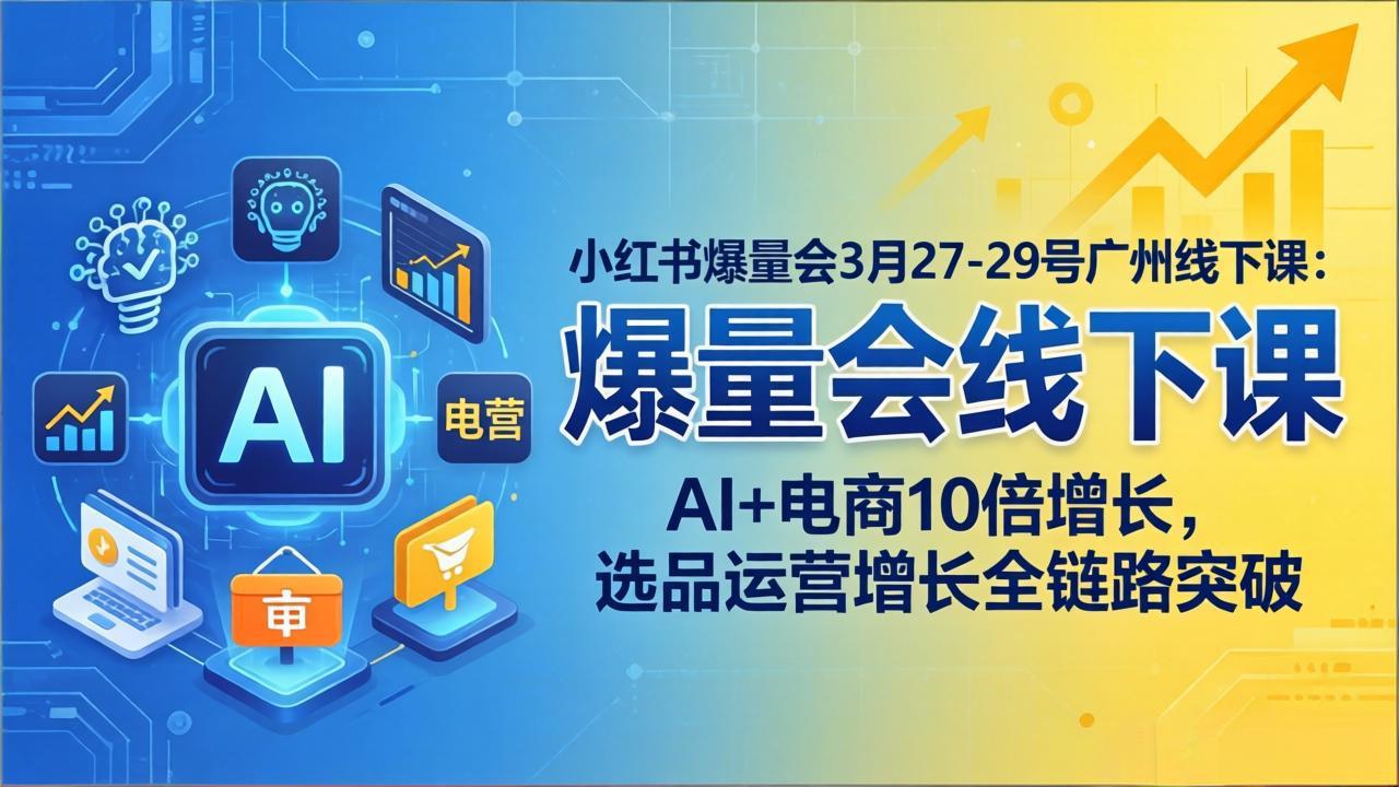 3月27 29日广州AI电商课 选品运营全链路突破 10倍增长秘籍揭晓-九零创业网
