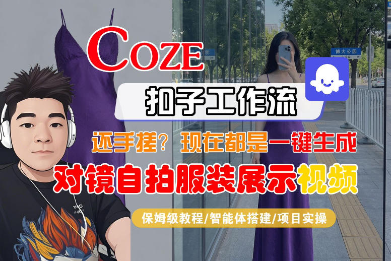 保姆级教程 一键制作Coze智能体对镜自拍服装展示短视频-九零创业网