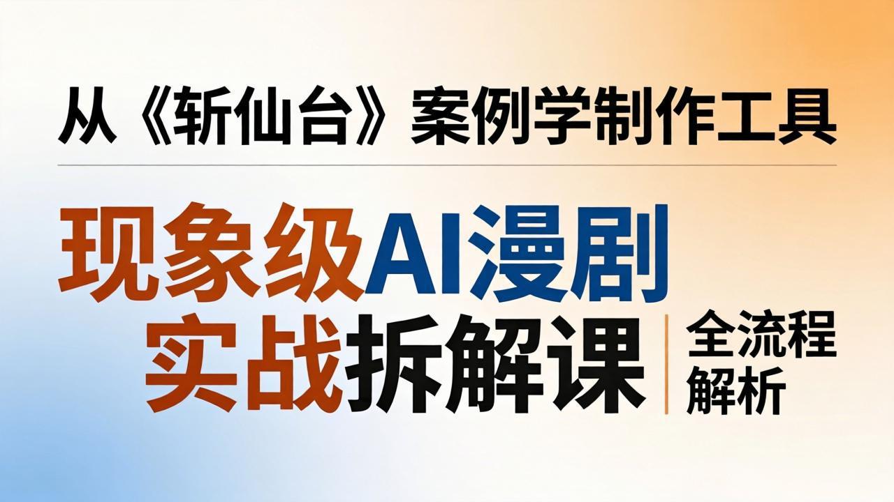 斩仙台 漫剧实战 AI工具全解析 漫版仿真人制作流程揭秘-九零创业网