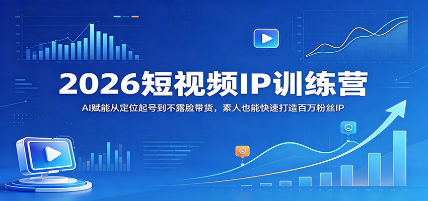 2026短视频IP训练营 AI助力素人变身百万粉丝达人-九零创业网