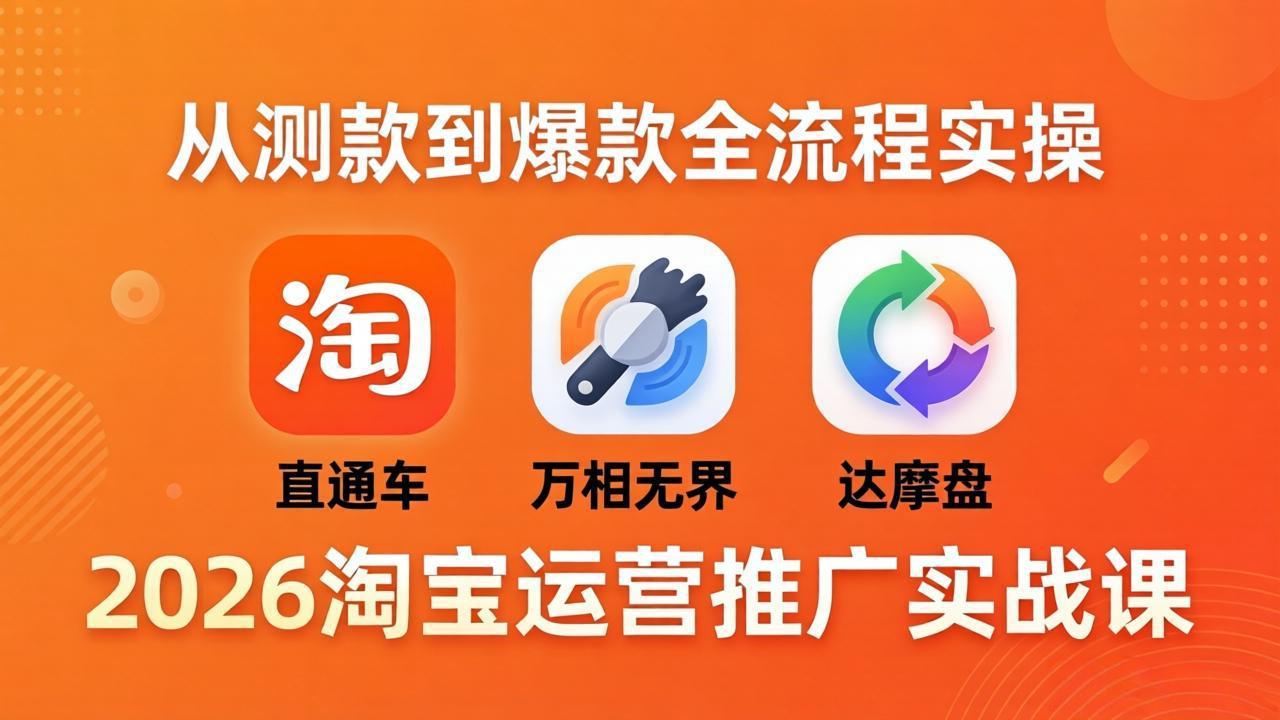 2026淘宝运营新攻略 直通车+万相无界+达摩盘 爆款全链路实战速成-九零创业网