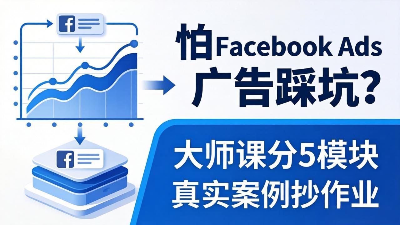 Facebook Ads避坑指南 5模块大师课 案例教学扩量无忧-九零创业网